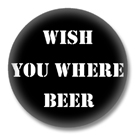 Wish you where Beer Button Badge